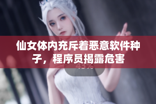 仙女體內(nèi)充斥著惡意軟件種子，程序員揭露危害