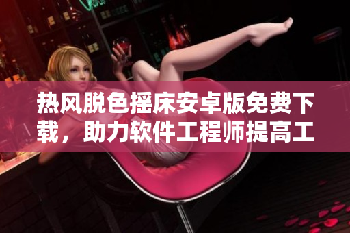 熱風脫色搖床安卓版免費下載，助力軟件工程師提高工作效率