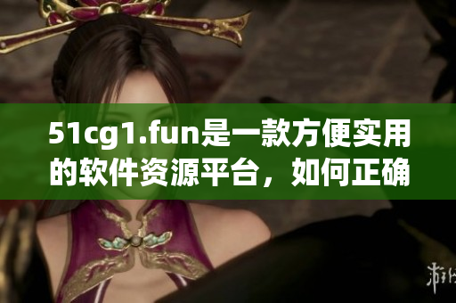 51cg1.fun是一款方便實(shí)用的軟件資源平臺，如何正確打開呢？