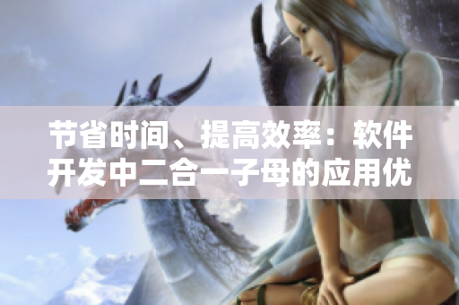 節(jié)省時(shí)間、提高效率：軟件開發(fā)中二合一子母的應(yīng)用優(yōu)勢(shì)探討