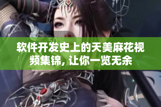 軟件開(kāi)發(fā)史上的天美麻花視頻集錦, 讓你一覽無(wú)余