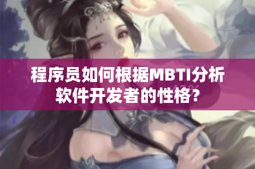 程序員如何根據(jù)MBTI分析軟件開(kāi)發(fā)者的性格？