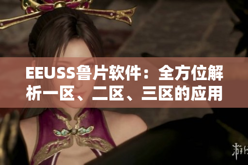 EEUSS魯片軟件：全方位解析一區(qū)、二區(qū)、三區(qū)的應(yīng)用場(chǎng)景