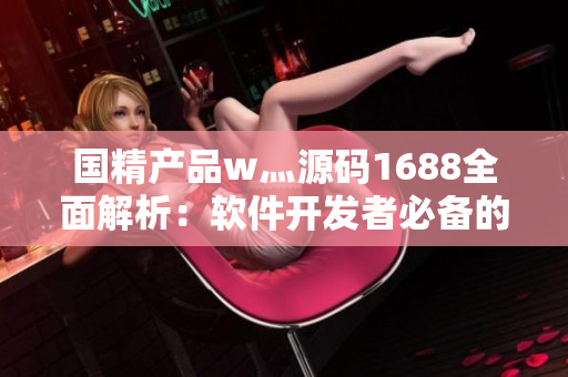 國(guó)精產(chǎn)品w灬源碼1688全面解析：軟件開發(fā)者必備的秘籍