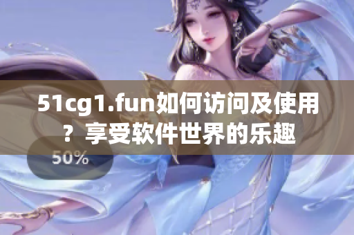 51cg1.fun如何訪問及使用？享受軟件世界的樂趣