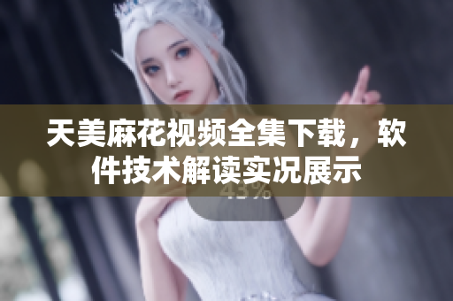 天美麻花視頻全集下載，軟件技術(shù)解讀實況展示