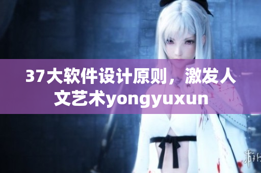 37大軟件設(shè)計(jì)原則，激發(fā)人文藝術(shù)yongyuxun