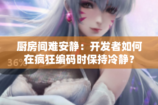 廚房間難安靜：開(kāi)發(fā)者如何在瘋狂編碼時(shí)保持冷靜？