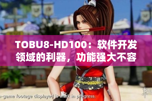 TOBU8-HD100：軟件開(kāi)發(fā)領(lǐng)域的利器，功能強(qiáng)大不容忽視