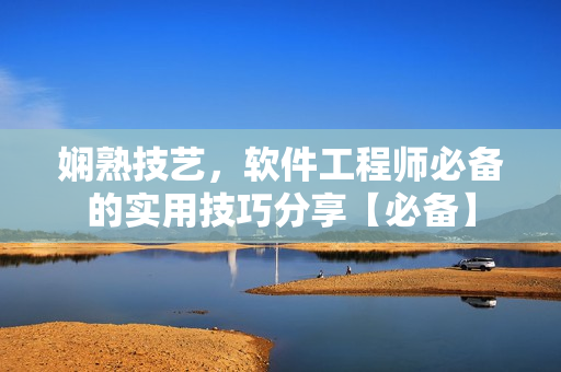 嫻熟技藝，軟件工程師必備的實(shí)用技巧分享【必備】