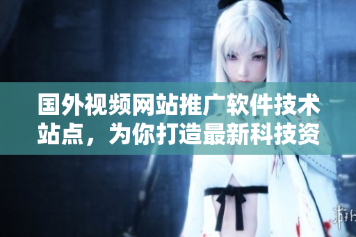 國(guó)外視頻網(wǎng)站推廣軟件技術(shù)站點(diǎn)，為你打造最新科技資訊平臺(tái)
