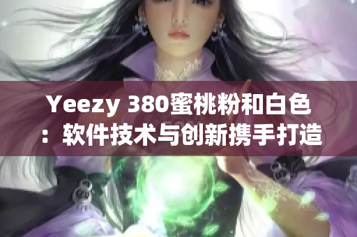 Yeezy 380蜜桃粉和白色：軟件技術與創(chuàng)新攜手打造