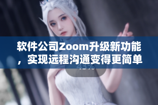 軟件公司Zoom升級(jí)新功能，實(shí)現(xiàn)遠(yuǎn)程溝通變得更簡(jiǎn)單