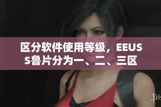 區(qū)分軟件使用等級(jí)，EEUSS魯片分為一、二、三區(qū)