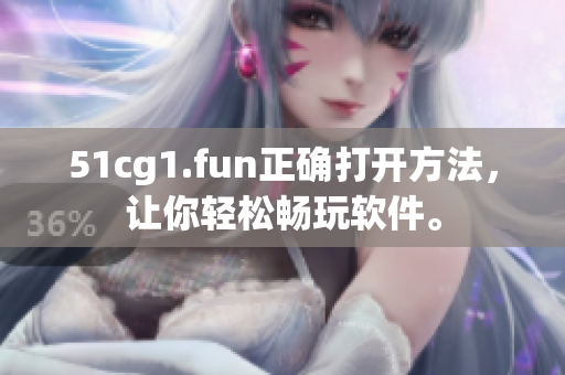 51cg1.fun正確打開方法，讓你輕松暢玩軟件。
