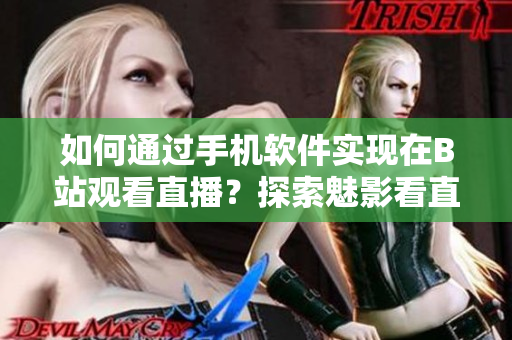 如何通過手機(jī)軟件實(shí)現(xiàn)在B站觀看直播？探索魅影看直播的新方式