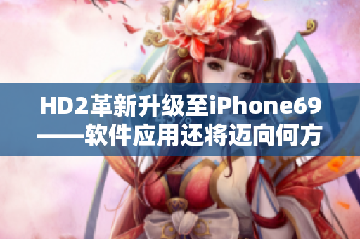 HD2革新升級至iPhone69——軟件應(yīng)用還將邁向何方