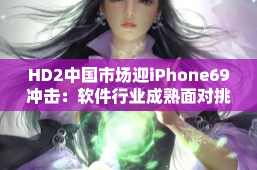 HD2中國市場迎iPhone69沖擊：軟件行業(yè)成熟面對(duì)挑戰(zhàn)