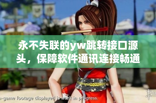 永不失聯(lián)的yw跳轉(zhuǎn)接口源頭，保障軟件通訊連接暢通
