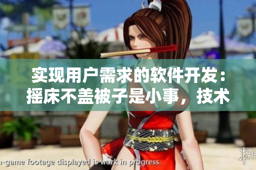 實(shí)現(xiàn)用戶需求的軟件開發(fā)：搖床不蓋被子是小事，技術(shù)創(chuàng)造優(yōu)質(zhì)體驗(yàn)才是王道