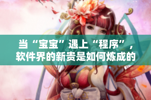 當(dāng)“寶寶”遇上“程序”，軟件界的新貴是如何煉成的 