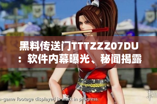 黑料傳送門(mén)TTTZZZ07DU：軟件內(nèi)幕曝光、秘聞揭露