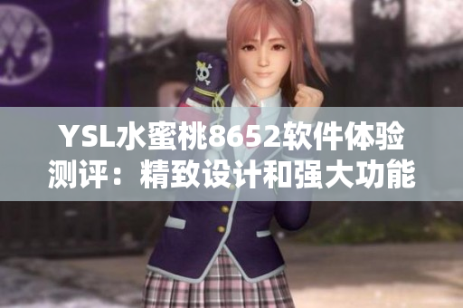 YSL水蜜桃8652軟件體驗測評：精致設(shè)計和強(qiáng)大功能一應(yīng)俱全