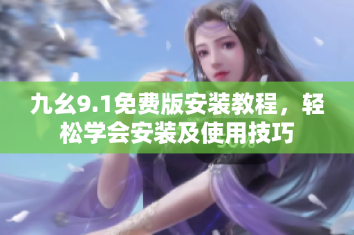 九幺9.1免費(fèi)版安裝教程，輕松學(xué)會安裝及使用技巧