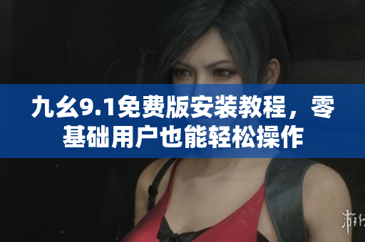 九幺9.1免費版安裝教程，零基礎(chǔ)用戶也能輕松操作