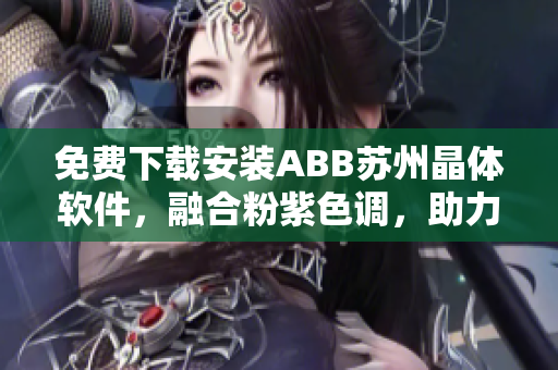 免費(fèi)下載安裝ABB蘇州晶體軟件，融合粉紫色調(diào)，助力工業(yè)自動(dòng)化生產(chǎn)。
