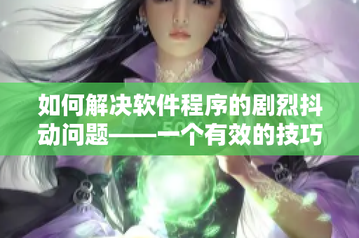 如何解決軟件程序的劇烈抖動(dòng)問(wèn)題——一個(gè)有效的技巧分享