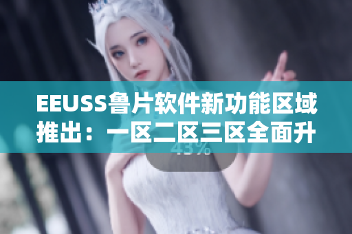 EEUSS魯片軟件新功能區(qū)域推出：一區(qū)二區(qū)三區(qū)全面升級(jí)