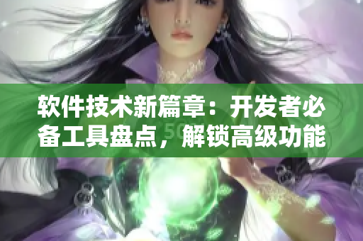 軟件技術(shù)新篇章：開發(fā)者必備工具盤點(diǎn)，解鎖高級功能【專業(yè)軟件百科】