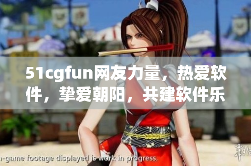 51cgfun網(wǎng)友力量，熱愛軟件，摯愛朝陽，共建軟件樂園