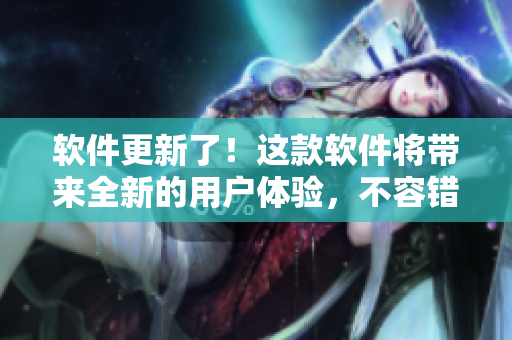 軟件更新了！這款軟件將帶來(lái)全新的用戶(hù)體驗(yàn)，不容錯(cuò)過(guò)，請(qǐng)前往下載驗(yàn)！