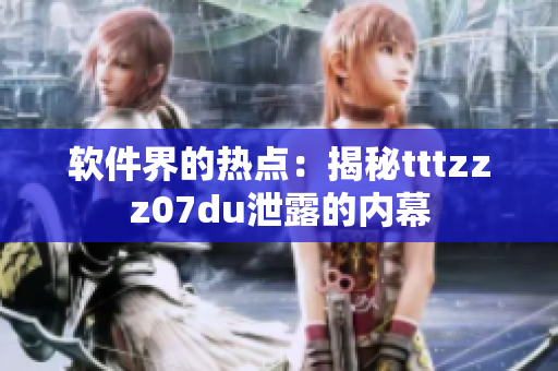 軟件界的熱點：揭秘tttzzz07du泄露的內(nèi)幕