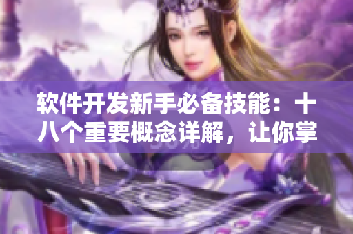 軟件開發(fā)新手必備技能：十八個(gè)重要概念詳解，讓你掌握編程精髓！