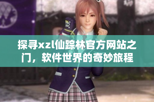 探尋xzl仙蹤林官方網(wǎng)站之門，軟件世界的奇妙旅程