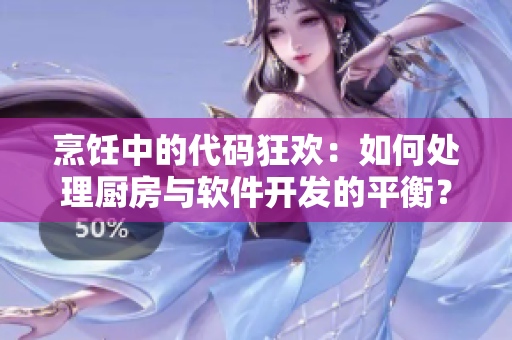 烹飪中的代碼狂歡：如何處理廚房與軟件開發(fā)的平衡？