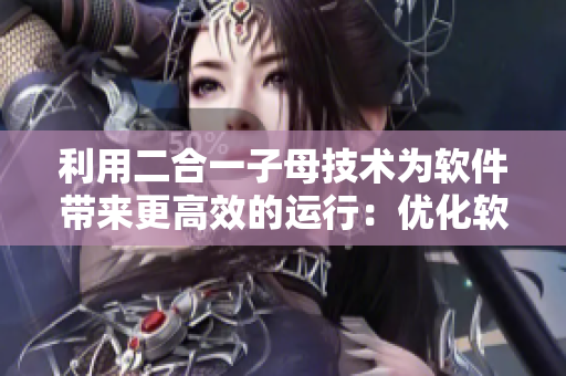 利用二合一子母技術為軟件帶來更高效的運行：優(yōu)化軟件使用體驗！