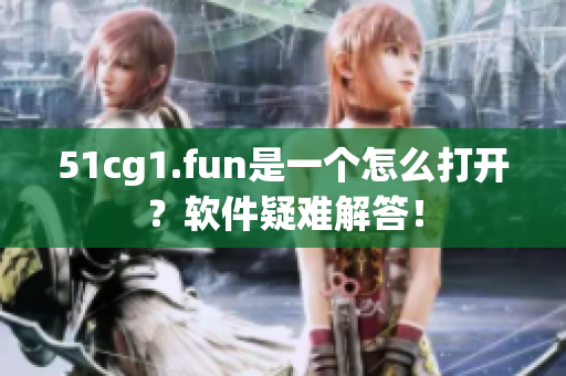 51cg1.fun是一個(gè)怎么打開(kāi)？軟件疑難解答！