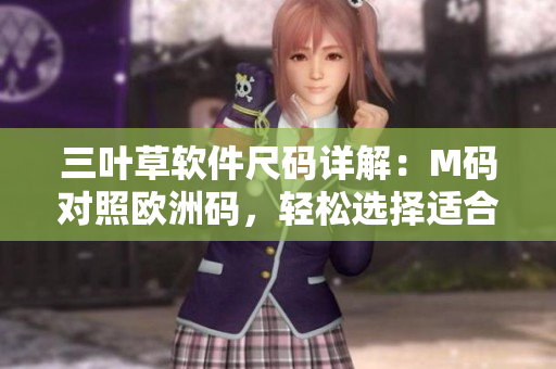 三葉草軟件尺碼詳解：M碼對(duì)照歐洲碼，輕松選擇適合您的軟件尺寸