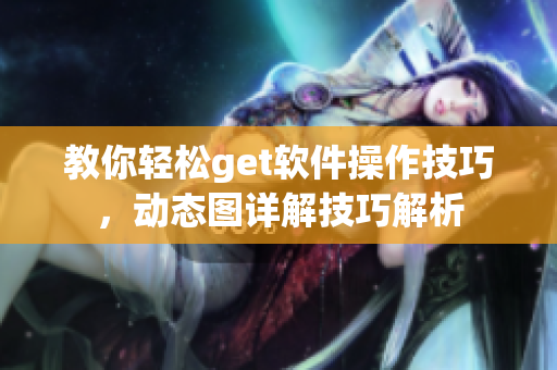 教你輕松get軟件操作技巧，動(dòng)態(tài)圖詳解技巧解析
