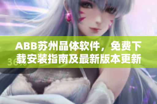 ABB蘇州晶體軟件，免費(fèi)下載安裝指南及最新版本更新