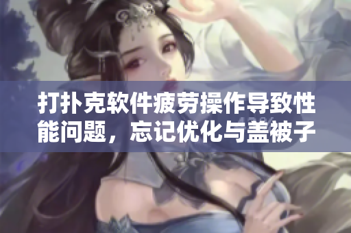 打撲克軟件疲勞操作導(dǎo)致性能問(wèn)題，忘記優(yōu)化與蓋被子一樣重要