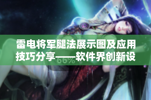 雷電將軍腿法展示圖及應(yīng)用技巧分享——軟件界創(chuàng)新設(shè)計不可或缺的利器