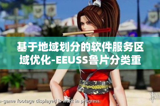 基于地域劃分的軟件服務區(qū)域優(yōu)化-EEUSS魯片分類重新定義