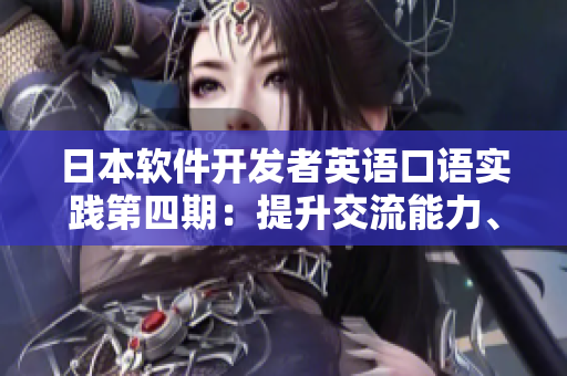 日本軟件開(kāi)發(fā)者英語(yǔ)口語(yǔ)實(shí)踐第四期：提升交流能力、拓展國(guó)際視野