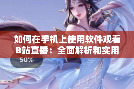 如何在手機(jī)上使用軟件觀看B站直播：全面解析和實用技巧