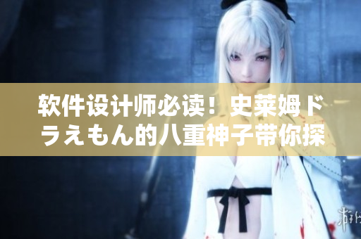 軟件設(shè)計(jì)師必讀！史萊姆ドラえもん的八重神子帶你探索最新技術(shù)趨勢(shì)